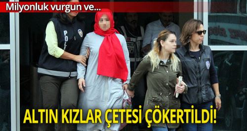 'Altın Kızlar' çetesi çökertildi