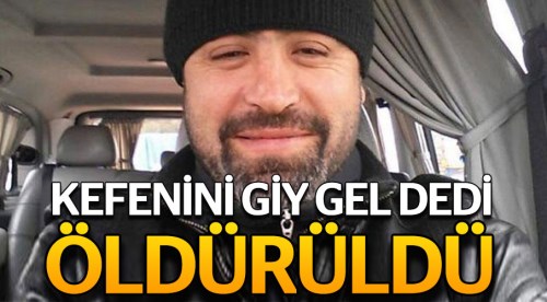 'Kefenini giy de gel' dedi, öldürüldü