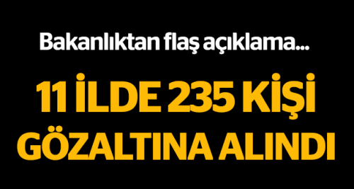 11 ilde 235 kişi gözaltına alındı