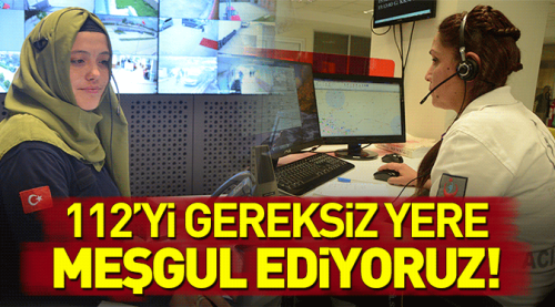 112'ye gelen ihbarların yüzde 80'i gereksiz