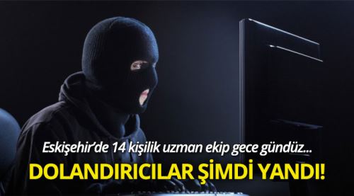 14 kişilik uzman ekip dolandırıcıların peşinde!