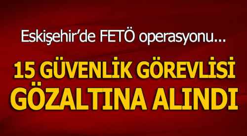 15 özel güvenlik görevlisi gözaltına alındı
