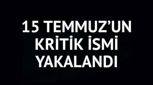 15 Temmuz'un kritik ismi yakalandı