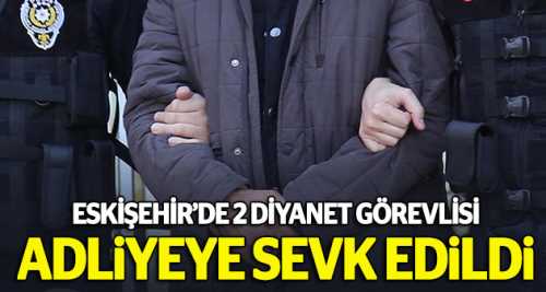 2 diyanet görevlisi adliyeye sevk edildi