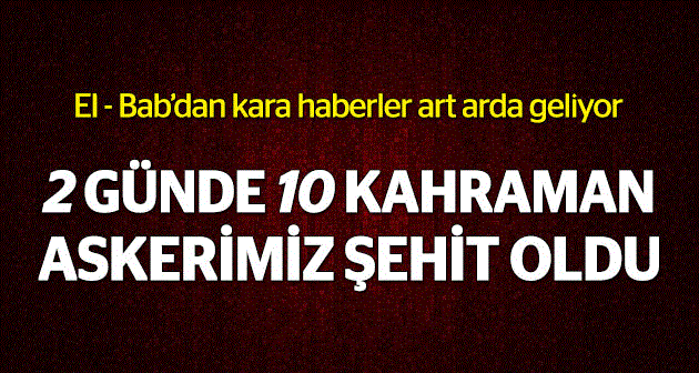 2 günde 10 askerimiz şehit oldu