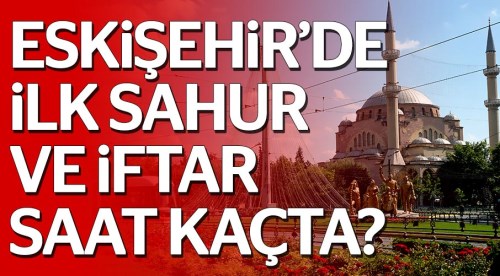 2018 imsakiyesi... Eskişehir’de ilk sahur ve iftar saat kaçta?