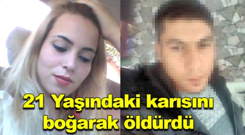 21 yaşındaki karısını boğarak öldürdü