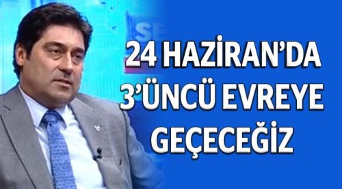 24 Haziran’da üçüncü evreye geçeceğiz