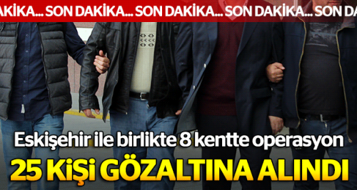 25 kişi gözaltına alındı 8 kişi de aranıyor