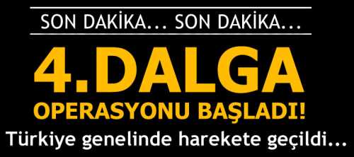 4. dalga büyük operasyon başladı