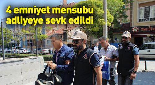 4 emniyet mensubu adliyeye sevk edildi