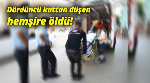 4'üncü kattan düşen hemşirenin korkunç ölümü