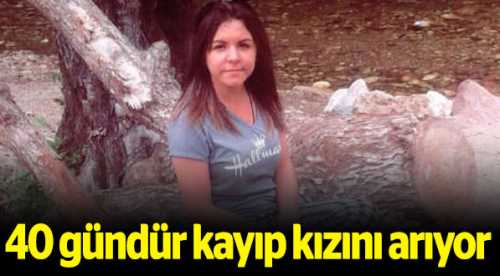 40 gündür kayıp kızını arıyor
