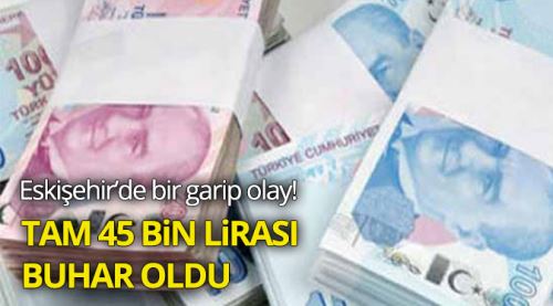 45 bin lirası bir anda buhar oldu!