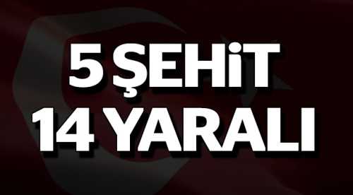 5 ŞEHİT 14 YARALI