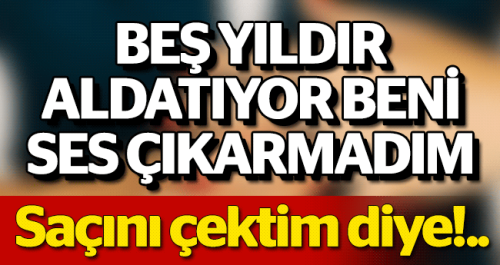 5 YILDIR ALDATIYOR SES ÇIKARMADIM