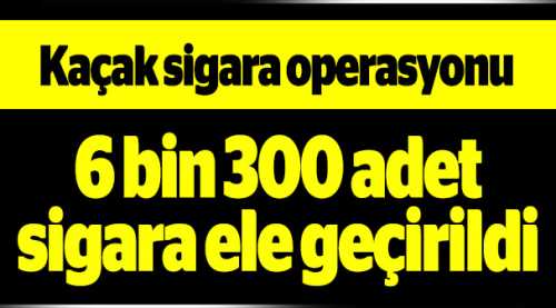 6 bin 300 kaçak sigara ele geçirildi