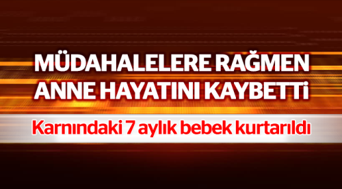 7 aylık bebek hayatta ama anne kurtarılamadı