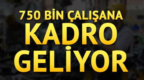 750 bin taşerona kadro geliyor