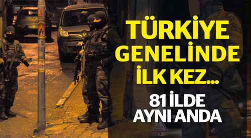 81 ilde dev operasyon...