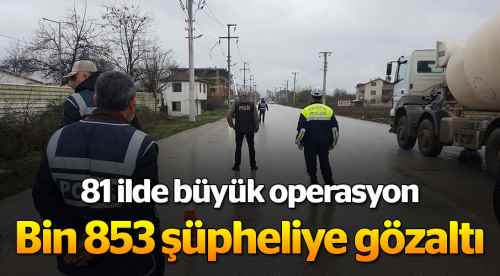 81 ilde operasyon bin 853 gözaltı