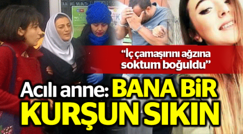 Acılı annenin feryadı: 'Bana bir kurşun sıkın'