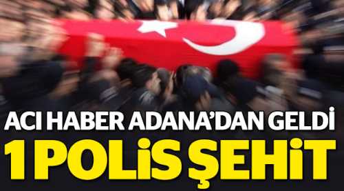 Adana'dan acı haber geldi: 1 polis şehit