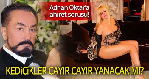 Adnan Oktar'a ilginç soru: Kedicikler de cayır cayır yanacak mı?