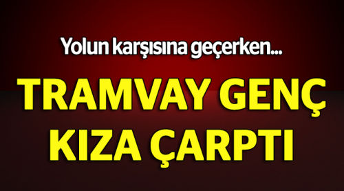 Afganistan uyruklu genç kıza tramvay çarptı
