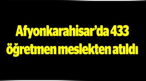 Afyonkarahisar’da 433 öğretmen meslekten atıldı