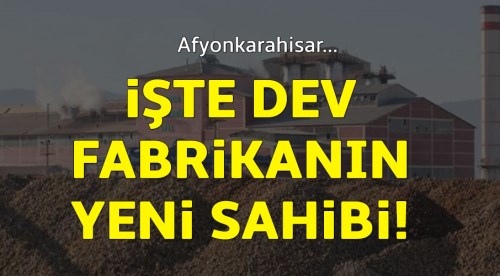 Afyonkarahisar'da dev fabrikanın yeni sahibi belli oldu