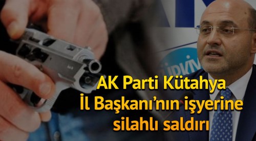 AK Parti İl Başkanı'nın işyerine silahlı saldırı