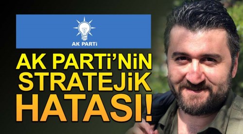 AK Parti’nin stratejik hatası!