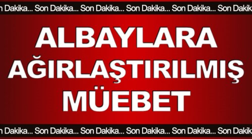 Albaylara ağırlaştırılmış müebbet!