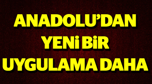 ANADOLU’DAN YENİ BİR UYGULAMA DAHA