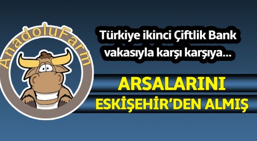 Anadolu Farm arsaları Eskişehir'den almış