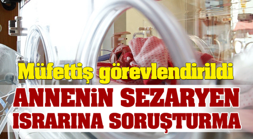 Annenin sezaryen ısrarına soruşturma