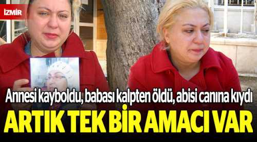 Annesi kayboldu, babası kalpten öldü, abisi...