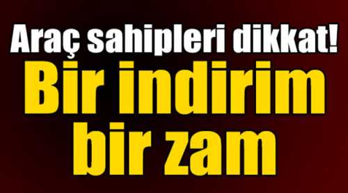 Araç sahipleri dikkat indirim ve zam var!