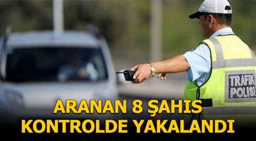 Aranan 8 şahıs yol kontrollerinde yakalandı