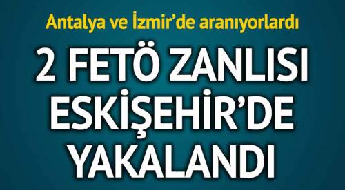 Aranan FETÖ zanlıları Eskişehir'de yakalandı