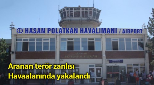 Aranan terör zanlısı Eskişehir havaalanında yakalandı