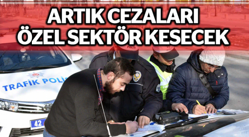 Artık trafik cezalarını özel sektör kesecek