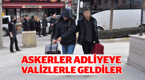 Askerler adliyeye valizleriyle geldi