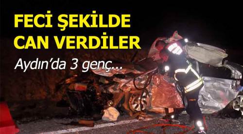 Aydın’daki feci kazada 3 genç hayatını kaybetti