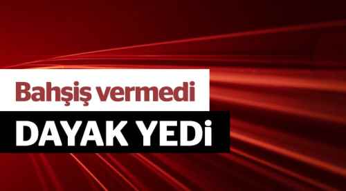 Bahşiş vermediği için dayak yedi