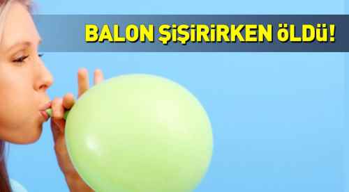 Balon şişirirken öldü!