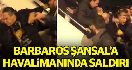 Barbaros Şansal'a havalimanında saldırı