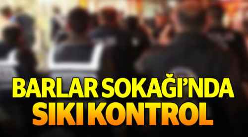 Barlar Sokağı'nda sıkı kontrol