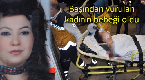 Başından vurulan kadının bebeği öldü